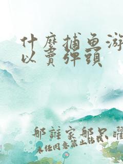 什么捕鱼游戏可以卖弹头
