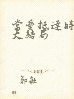 当爱抵达时短剧大结局