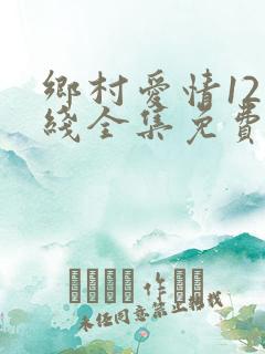 乡村爱情12在线全集免费观看完整版
