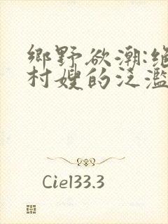 乡野欲潮:绝色村嫂的泛滥春情(连载中)