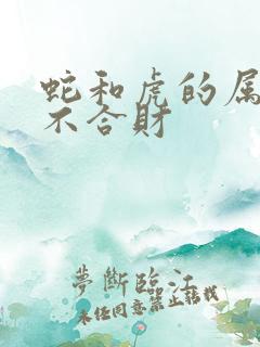 蛇和虎的属相合不合财