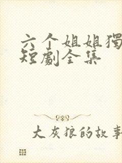 六个姐姐独宠我短剧全集 六个姐姐独宠我短剧全集