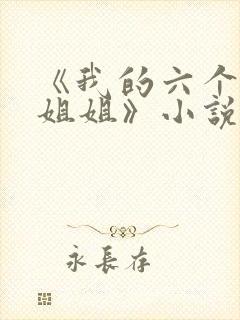 《我的六个绝世姐姐》小说