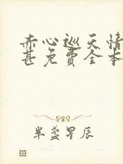 赤心巡天情何以甚免费全本阅读
