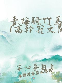 青梅骑竹马1v1高干宠文阅读