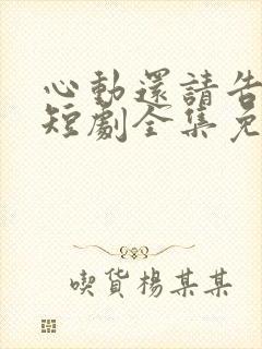 心动还请告诉我短剧全集免费播放