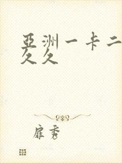 亚洲一卡二卡久久久