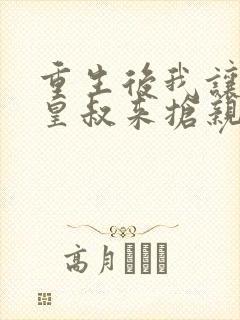 重生后我让前夫皇叔来抢亲 流心蜜糖
