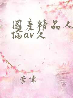 国产精品人妻人伦av久 国产精品人妻人伦av久