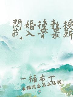 闪婚后教授他宠我入骨最新章节在线阅读 闪婚后教授他宠我入骨最新章节在线阅读