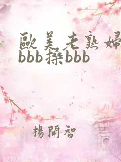 欧美老熟妇bbbbb搡bbb