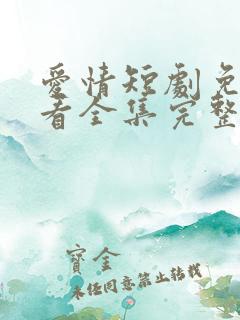 爱情短剧免费观看全集完整版