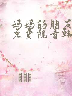 妈妈的朋友在线免费观看韩剧