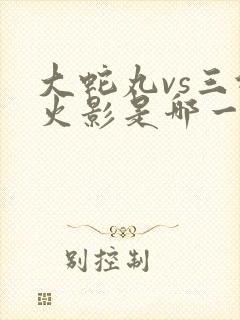大蛇丸vs三代火影是哪一集