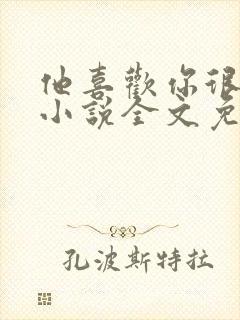 他喜欢你很久了小说全文免费阅读
