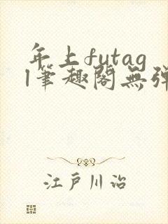 年上futagl笔趣阁无弹窗