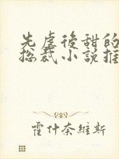 先虐后甜的霸道总裁小说推荐现代