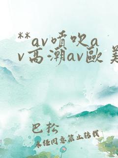 **av喷吹av高潮av欧美
