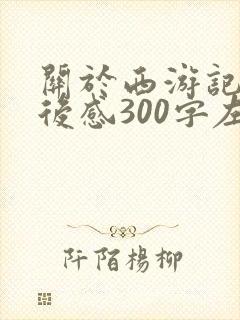 关于西游记的读后感300字左右