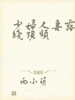 少妇人妻露脸在线视频