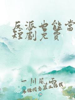 反派也能当主角短剧免费