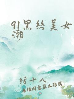 91黑丝美女高潮