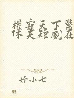 权宠天下医妃要休夫短剧在线看