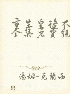 重生皇后不好惹全集免费观看