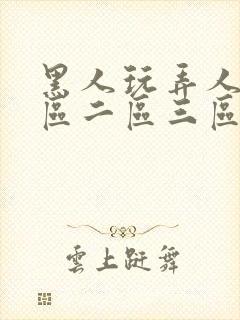 黑人玩弄人妻一区二区三区精品