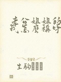 老公姐姐的老公我怎么称呼