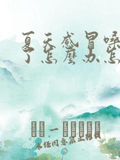 夏天感冒嗓子哑了怎么办怎样快速恢复