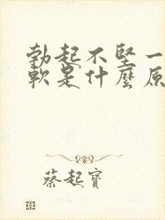 勃起不坚一会就软是什么原因