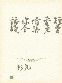 诱你偷香短剧在线全集免费