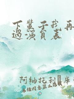 下辈子我再好好过演员表