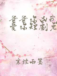 爸爸你凶我我也爱你短剧免费观看完整版