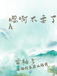 嗯啊不要了啊嗯h