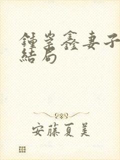 钟崇鑫妻子最后结局