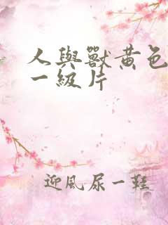 人与兽黄色录像一级片