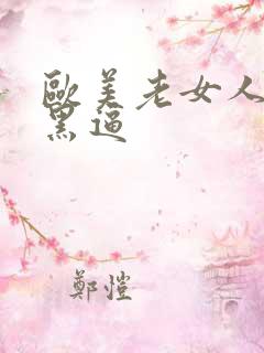 欧美老女人的大黑逼