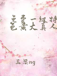 免费一级特黄特色黄大真人片录像