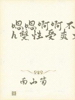 嗯嗯啊啊不要高h双性受爽文