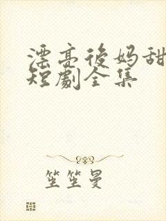 漂亮后妈甜翻家短剧全集