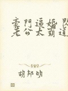 豪门逼婚 闪婚老公太霸道