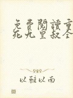 免费阅读重生迷死九皇叔全文 免费阅读重生迷死九皇叔全文