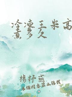 冷冻玉米高压锅煮多久