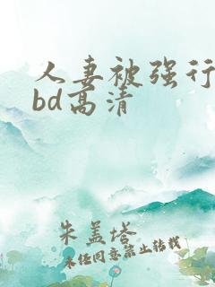人妻被强行糟蹋bd高清