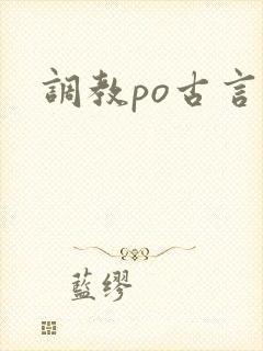 调教po古言 调教po古言