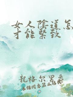 女人阴道怎么样才能紧致