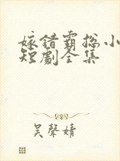 嫁错霸总小甜妻短剧全集