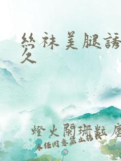 丝袜美腿诱惑久久